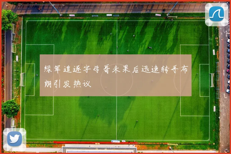 绿军追逐字母哥未果后迅速转手布朗引发热议