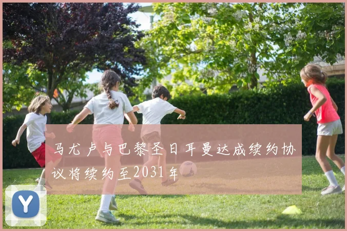 马尤卢与巴黎圣日耳曼达成续约协议将续约至2031年