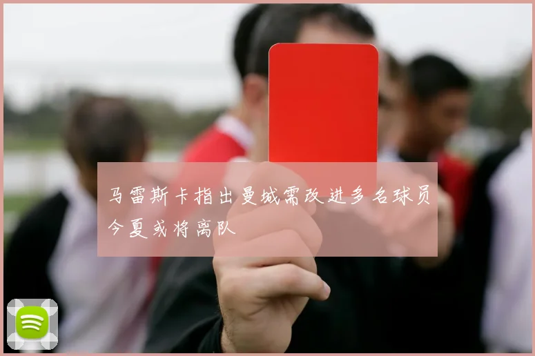 马雷斯卡指出曼城需改进多名球员今夏或将离队
