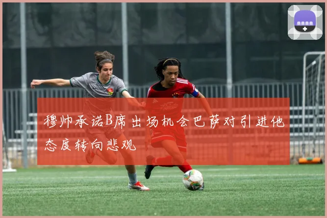 穆帅承诺B席出场机会巴萨对引进他态度转向悲观