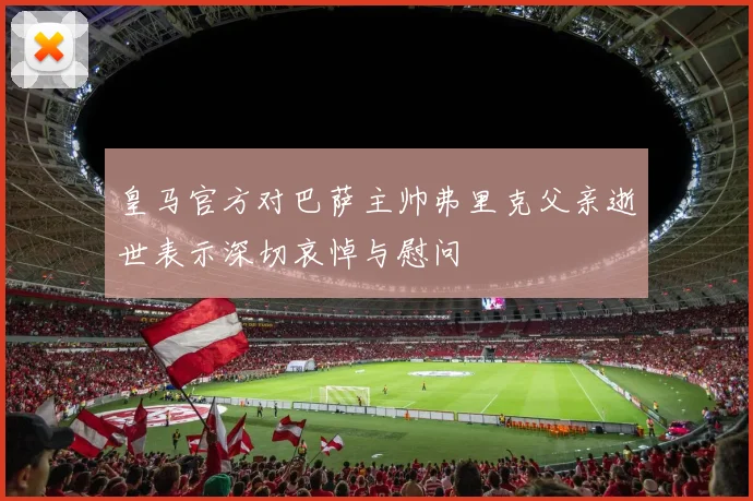 皇马官方对巴萨主帅弗里克父亲逝世表示深切哀悼与慰问
